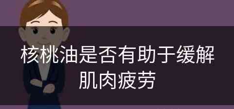 核桃油是否有助于缓解肌肉疲劳